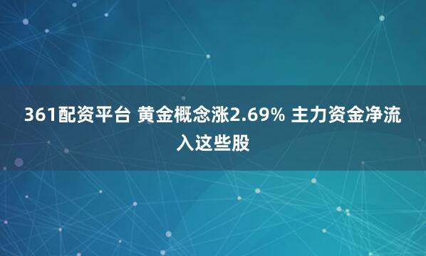 361配资平台 黄金概念涨2.69% 主力资金净流入这些股