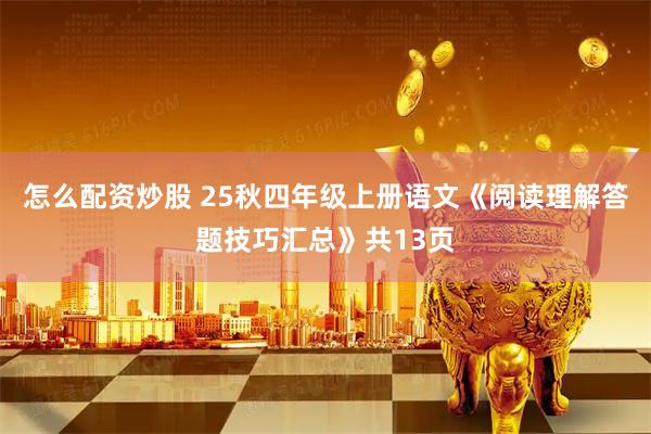 怎么配资炒股 25秋四年级上册语文《阅读理解答题技巧汇总》共13页