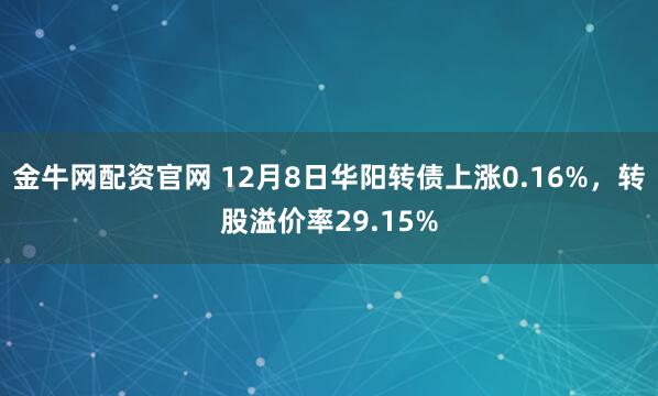 金牛网配资官网 12月8日华阳转债上涨0.16%，转股溢价率29.15%
