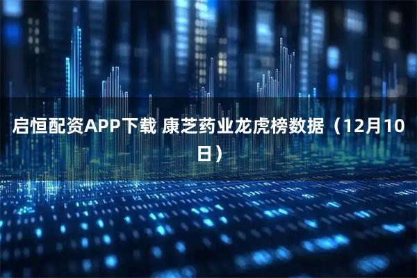 启恒配资APP下载 康芝药业龙虎榜数据（12月10日）