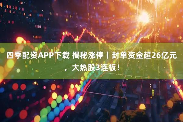 四季配资APP下载 揭秘涨停丨封单资金超26亿元，大热股3连板！