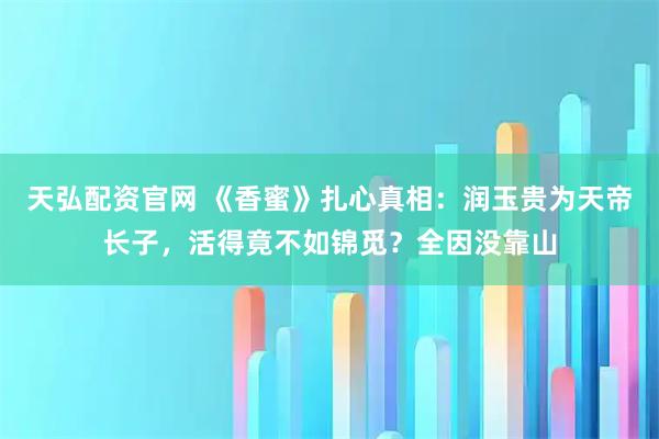 天弘配资官网 《香蜜》扎心真相：润玉贵为天帝长子，活得竟不如锦觅？全因没靠山